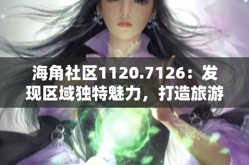 海角社区1120.7126：发现区域独特魅力，打造旅游热点！