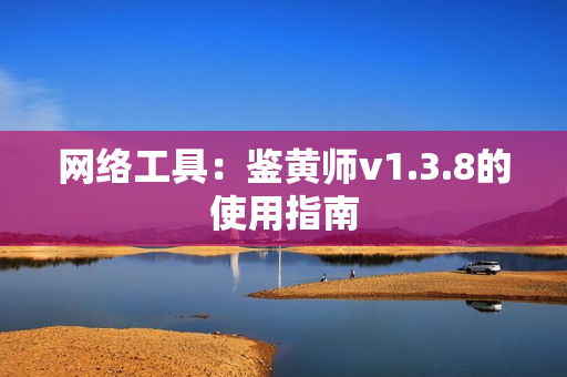 网络工具：鉴黄师v1.3.8的使用指南