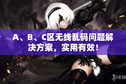 A、B、C区无线乱码问题解决方案，实用有效！