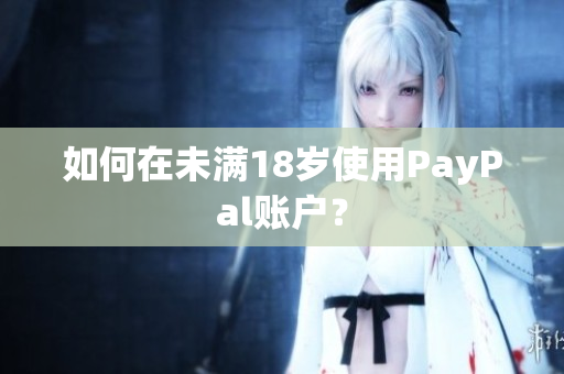 如何在未满18岁使用PayPal账户？