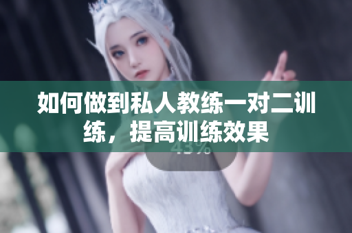如何做到私人教练一对二训练，提高训练效果