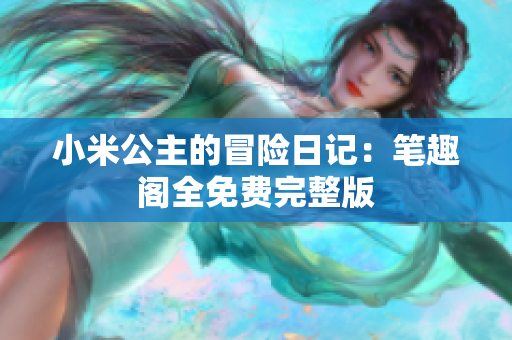 小米公主的冒险日记：笔趣阁全免费完整版