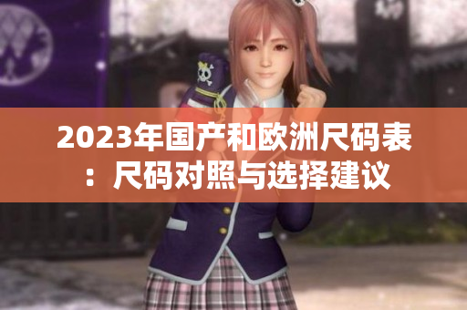2023年国产和欧洲尺码表：尺码对照与选择建议