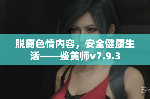 脱离色情内容，安全健康生活——鉴黄师v7.9.3