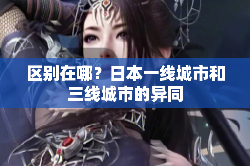 区别在哪？日本一线城市和三线城市的异同
