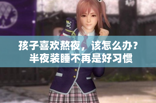 孩子喜欢熬夜，该怎么办？  半夜装睡不再是好习惯