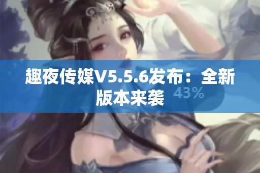 趣夜传媒V5.5.6发布：全新版本来袭