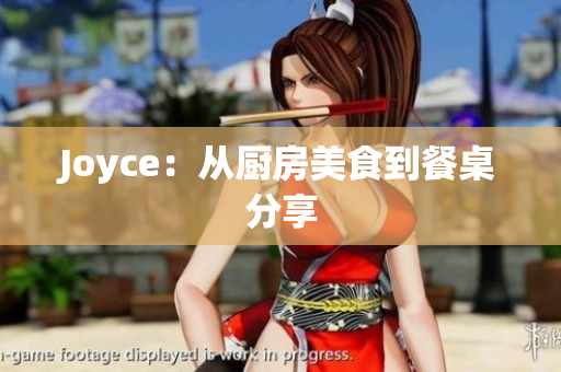 Joyce：从厨房美食到餐桌分享