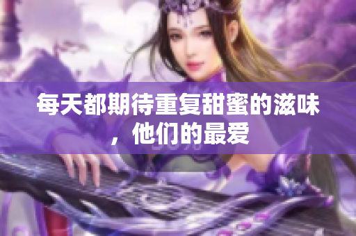 每天都期待重复甜蜜的滋味，他们的最爱