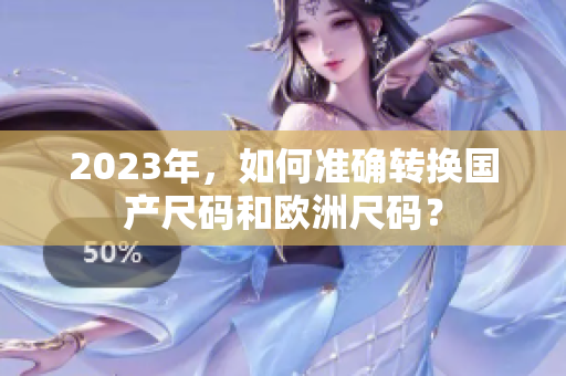 2023年，如何准确转换国产尺码和欧洲尺码？