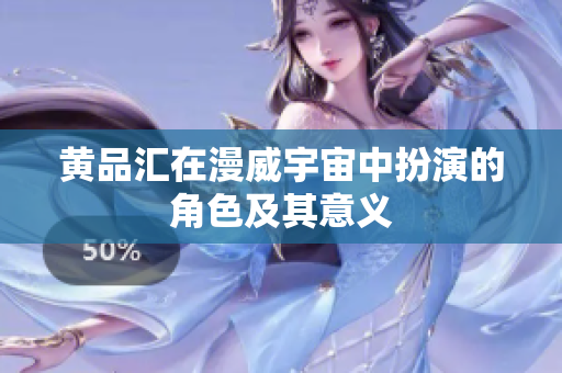 黄品汇在漫威宇宙中扮演的角色及其意义