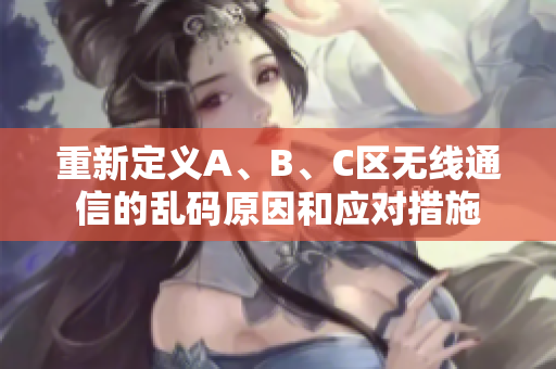 重新定义A、B、C区无线通信的乱码原因和应对措施