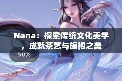 Nana：探索传统文化美学，成就茶艺与旗袍之美