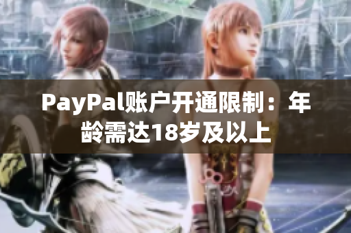 PayPal账户开通限制：年龄需达18岁及以上