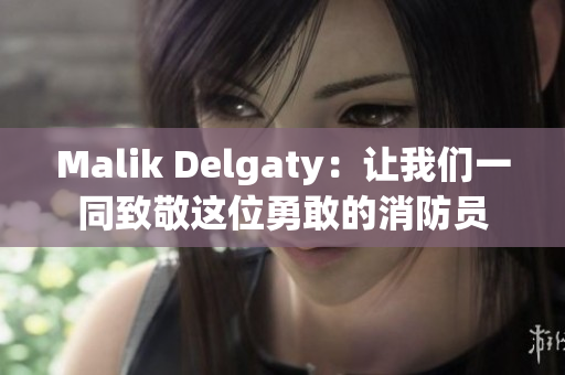 Malik Delgaty：让我们一同致敬这位勇敢的消防员