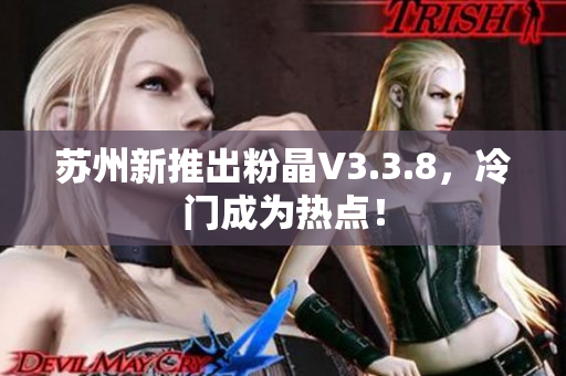 苏州新推出粉晶V3.3.8，冷门成为热点！