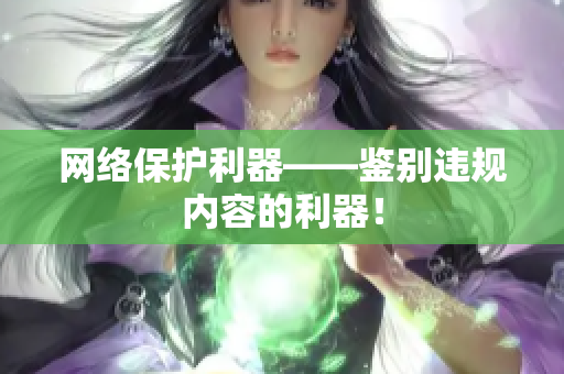 网络保护利器——鉴别违规内容的利器！