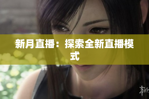 新月直播：探索全新直播模式