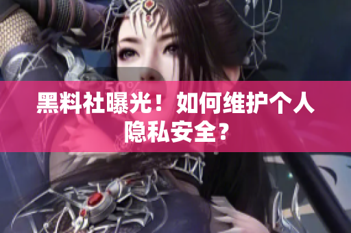 黑料社曝光！如何维护个人隐私安全？