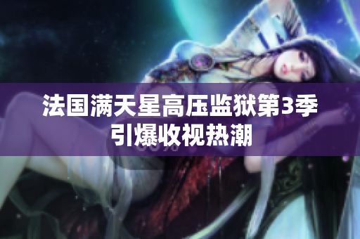 法国满天星高压监狱第3季引爆收视热潮