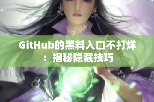 GitHub的黑料入口不打烊：揭秘隐藏技巧