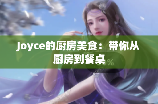 Joyce的厨房美食：带你从厨房到餐桌
