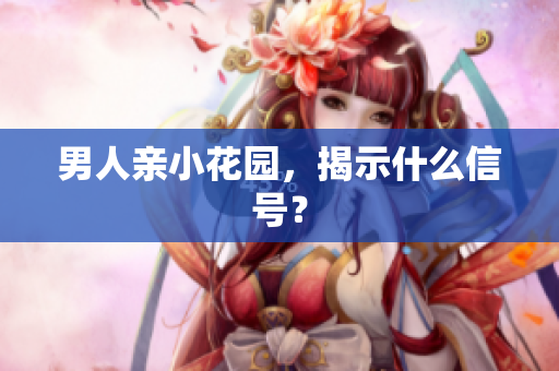 男人亲小花园，揭示什么信号？