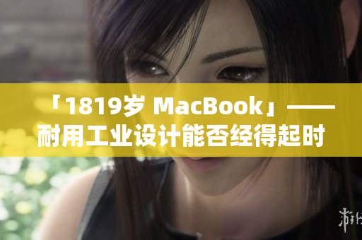 「1819岁 MacBook」——耐用工业设计能否经得起时间考验？