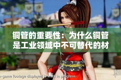 铜管的重要性：为什么铜管是工业领域中不可替代的材料？
