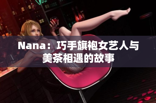 Nana：巧手旗袍女艺人与美茶相遇的故事