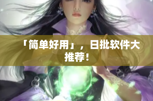 「简单好用」，日批软件大推荐！
