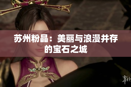苏州粉晶：美丽与浪漫并存的宝石之城