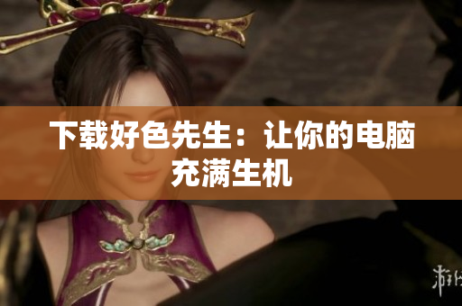 下载好色先生：让你的电脑充满生机