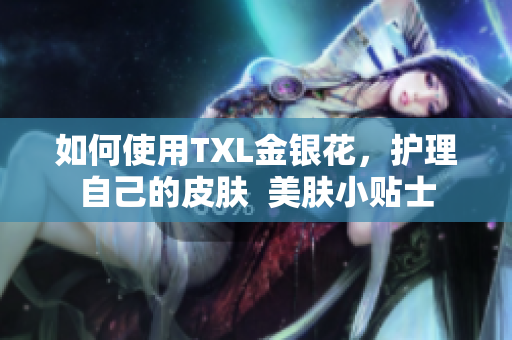 如何使用TXL金银花，护理自己的皮肤  美肤小贴士