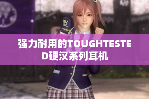 强力耐用的TOUGHTESTED硬汉系列耳机