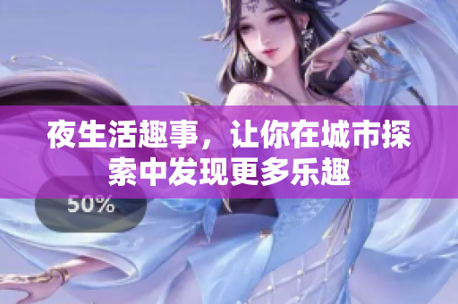 夜生活趣事，让你在城市探索中发现更多乐趣