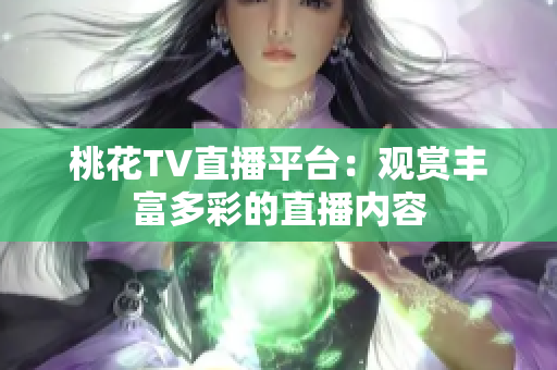 桃花TV直播平台：观赏丰富多彩的直播内容