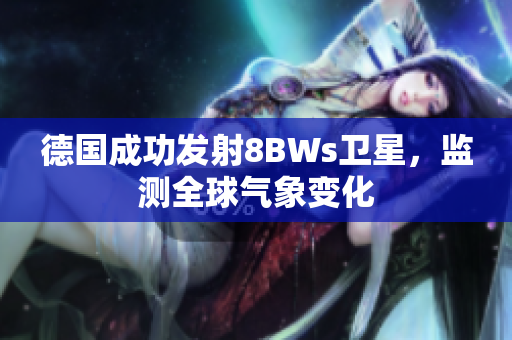 德国成功发射8BWs卫星，监测全球气象变化