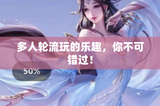 多人轮流玩的乐趣，你不可错过！