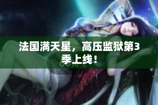 法国满天星，高压监狱第3季上线！