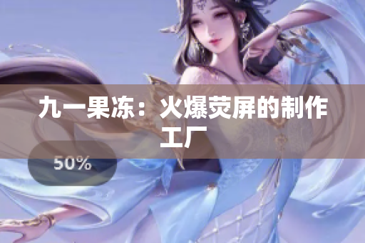 九一果冻：火爆荧屏的制作工厂