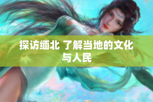 探访缅北 了解当地的文化与人民