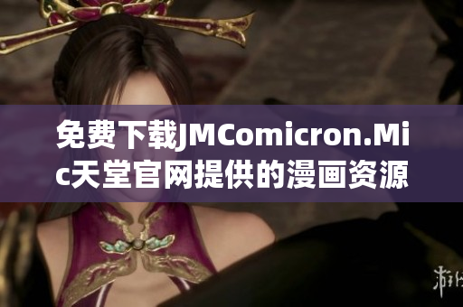 免费下载JMComicron.Mic天堂官网提供的漫画资源