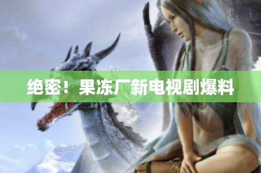 绝密！果冻厂新电视剧爆料