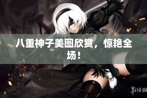 八重神子美图欣赏，惊艳全场！