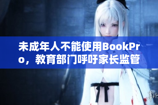 未成年人不能使用BookPro，教育部门呼吁家长监管