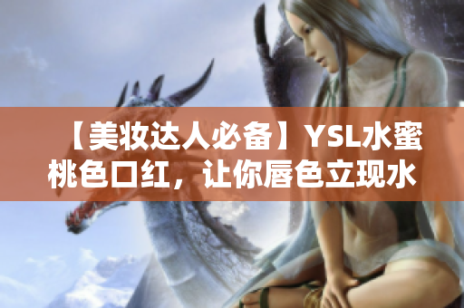 【美妆达人必备】YSL水蜜桃色口红，让你唇色立现水嫩健康