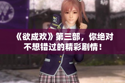 《欲成欢》第三部，你绝对不想错过的精彩剧情！
