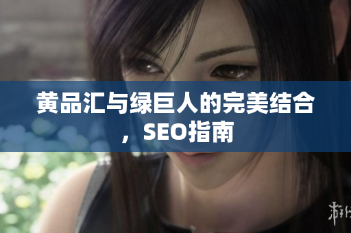 黄品汇与绿巨人的完美结合，SEO指南