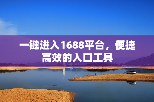 一键进入1688平台，便捷高效的入口工具